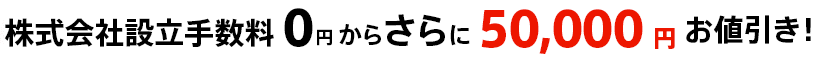 会社設立手数料0円から更に50,000円お値引き！